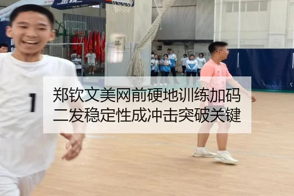 郑钦文美网前硬地训练加码 二发稳定性成冲击突破关键
